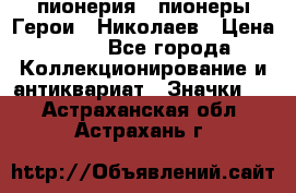 1.1) пионерия : пионеры Герои - Николаев › Цена ­ 90 - Все города Коллекционирование и антиквариат » Значки   . Астраханская обл.,Астрахань г.